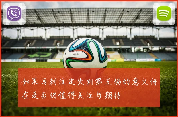 如果马刺注定失利第五场的意义何在是否仍值得关注与期待