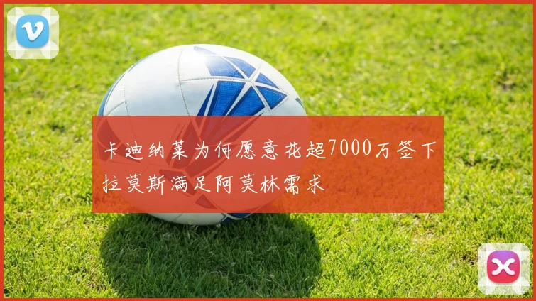 卡迪纳莱为何愿意花超7000万签下拉莫斯满足阿莫林需求