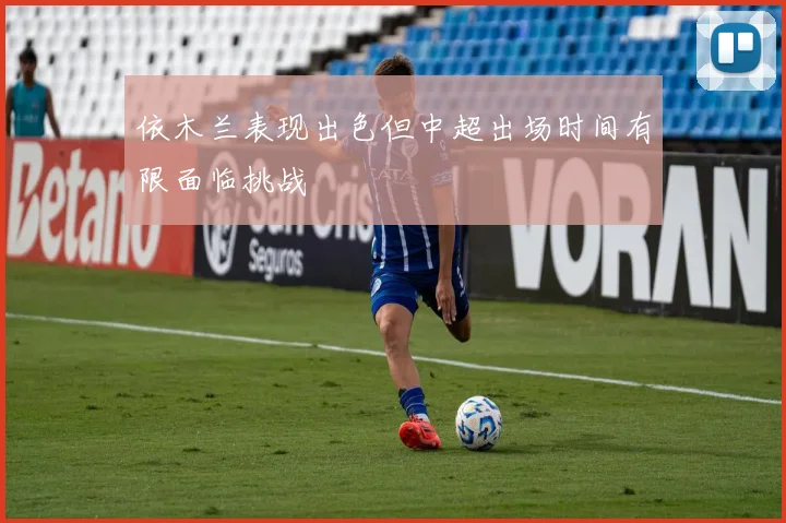 依木兰表现出色但中超出场时间有限面临挑战