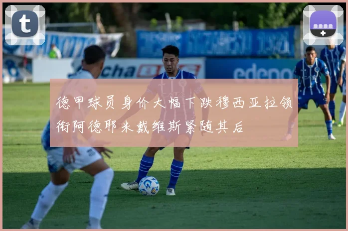 德甲球员身价大幅下跌穆西亚拉领衔阿德耶米戴维斯紧随其后